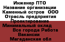 Инженер ПТО › Название организации ­ Каменный остров, ООО › Отрасль предприятия ­ Проектирование › Минимальный оклад ­ 35 000 - Все города Работа » Вакансии   . Магаданская обл.,Магадан г.